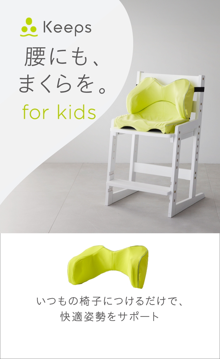 Keeps 腰にも、まくらを。 for kids いつもの椅子につけるだけで、快適姿勢をサポート