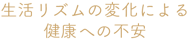 生活リズムの変化による健康への不安