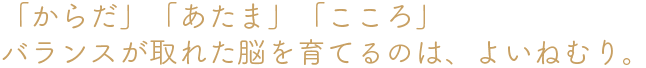 「からだ」「あたま」「こころ」バランスが取れた脳を育てるのは、よいねむり。