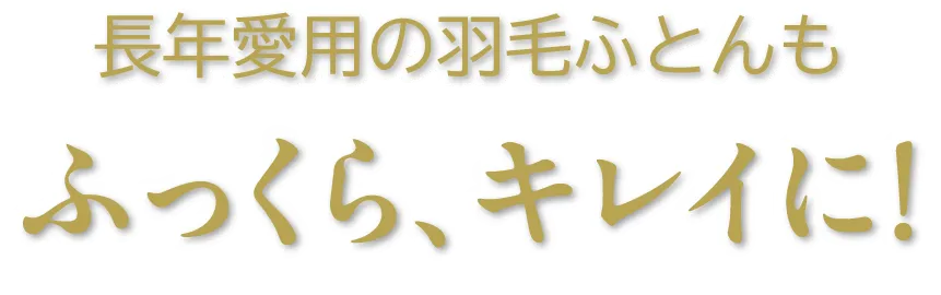 長年愛用の羽毛ふとんも、ふっくら、キレイに!