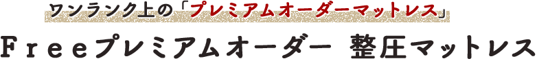 ワンランク上のプレミアムオーダーマットレス &Freeプレミアムオーダー 整圧マットレス