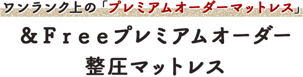 ワンランク上のプレミアムオーダーマットレス &Freeプレミアムオーダー 整圧マットレス