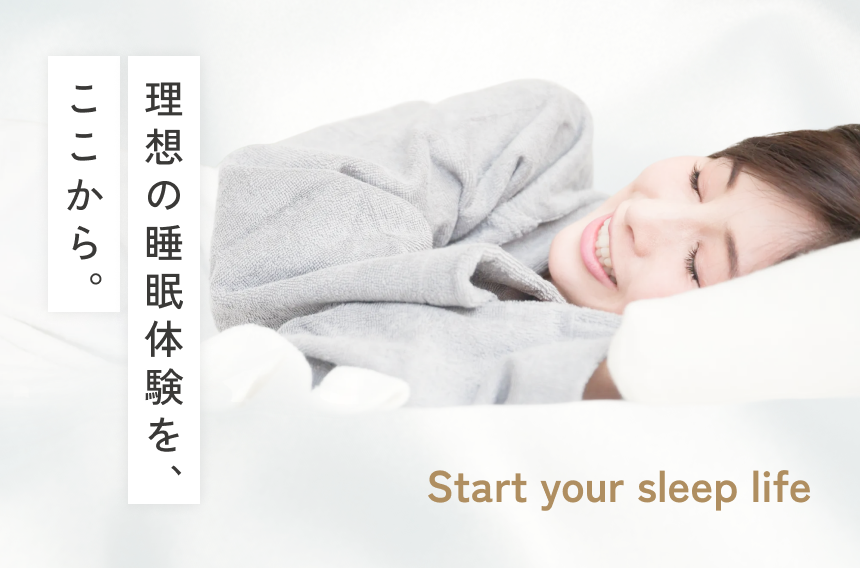 理想の睡眠体験を、ここから。 start your sleep life