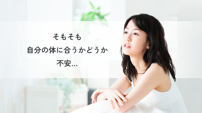 そもそも自分の体に合うか不安…