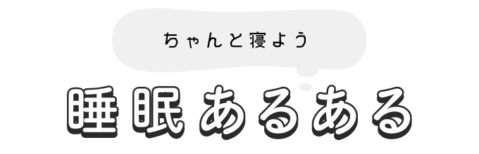 ちゃんと寝よう 睡眠あるある