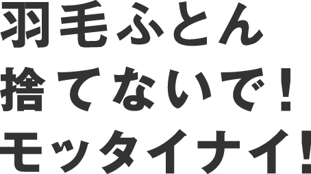 羽毛ふとん捨てないで！モッタイナイ！