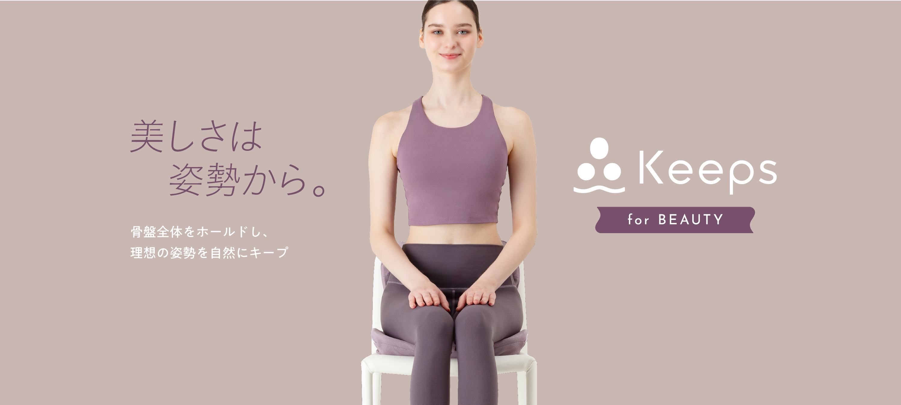 Keeps for beauty 美しさは姿勢から 骨盤全体をホールドし、理想の姿勢を自然にキープ