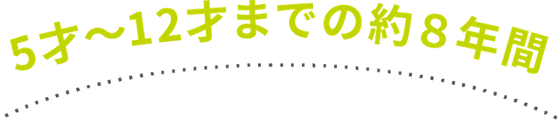 5才〜12才までの約８年間