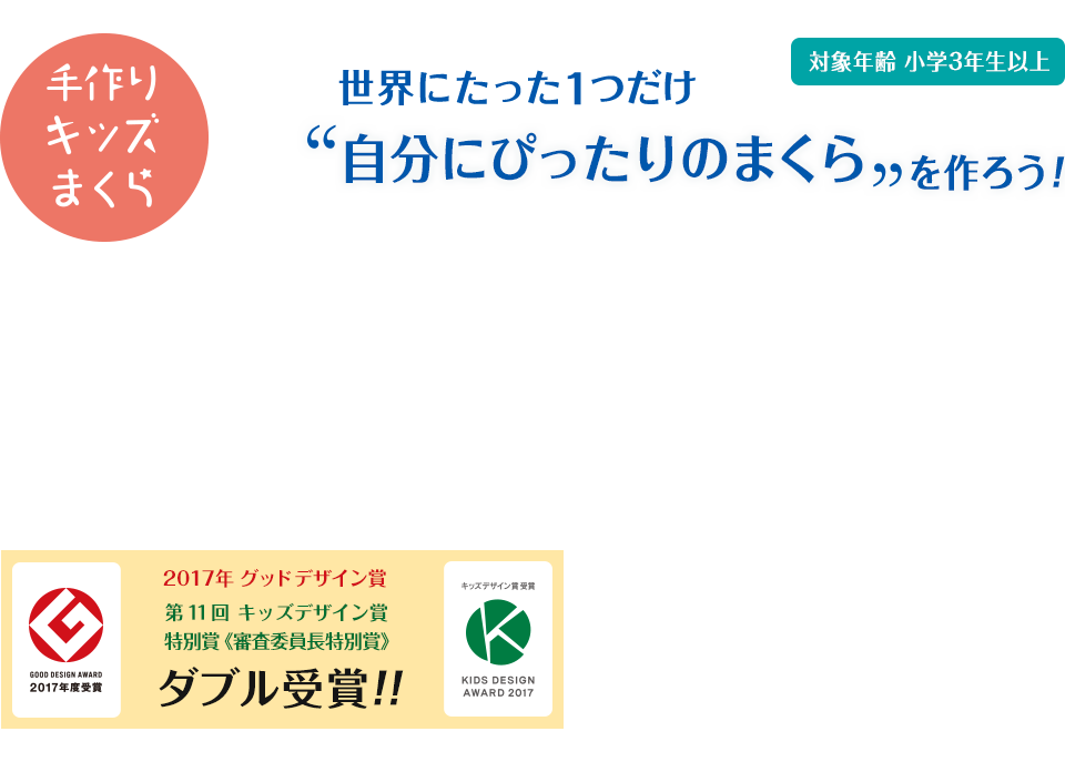 手作りキッズまくら　世界にたった1つだけ　自分にぴったりのまくらを作ろう！　対象年齢 小学3年生以上　2017年グッドデザイン賞　第11回 キッズデザイン賞 特別賞《審査委員長特別賞》ダブル受賞！！