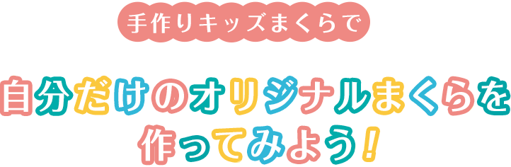 手作りキッズまくらで自分だけのオリジナルまくらを作ってみよう！