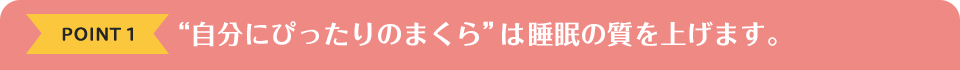 POINT1　“自分にぴったりのまくら”は睡眠の質を上げます。