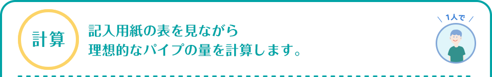 計算　記入用紙の表を見ながら理想的なパイプの量を計算します。