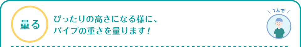 量る　ぴったりの高さになる様に、パイプの重さを量ります！