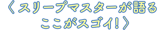 スリープマスターが語るここがスゴイ