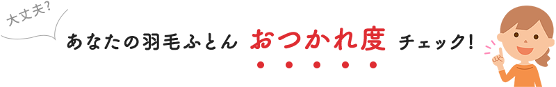 大丈夫？あなたの羽毛ふとんおつかれ度チェック!