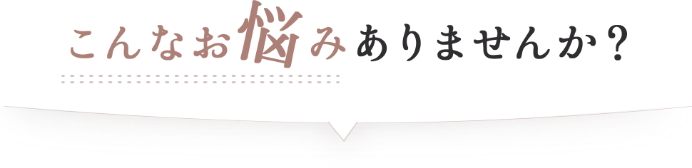 こんなお悩みありませんか？