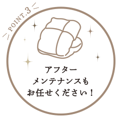 POINT3 アフターケアメンテナンスもお任せください！