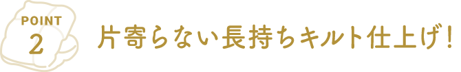 POINT2 片寄らない長持ちキルト仕上げ！