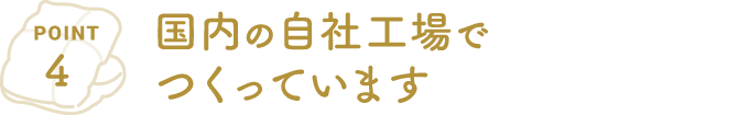 POINT4 国内の自社工場でつくっています