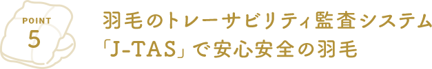 POINT5 羽毛のトレーサビリティ監査システム「J-TAS」で安心安全の羽毛