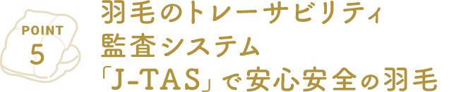 POINT5 羽毛のトレーサビリティ監査システム「J-TAS」で安心安全の羽毛