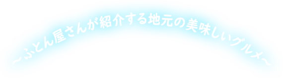 ふとん屋さんが紹介する地元の美味しいグルメ