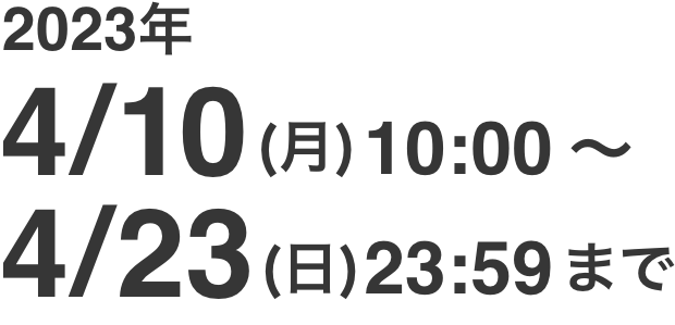 2023年4/10（月）10:00〜4/23（日）23:59まで