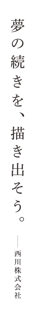 夢の続きを描き出そう。西川株式会社