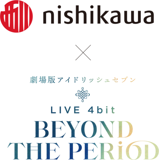 nishikawa × 『劇場版アイドリッシュセブン LIVE 4bit BEYOND THE PERiOD』