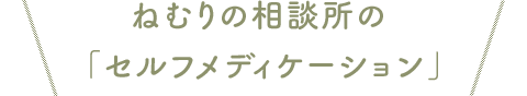 ねむりの相談所の「セルフメディケーション」