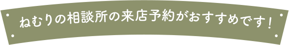 ねむりの相談所の来店予約がおすすめです！