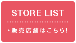 STORE LIST 先行販売店舗はこちら！