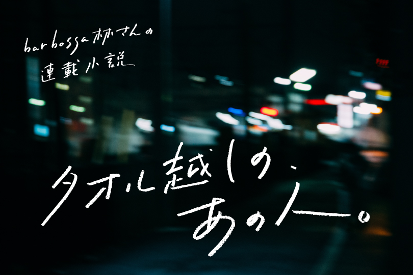 bar bossa林さんの連載小説『タオル越しの、あの人 vol.4』
