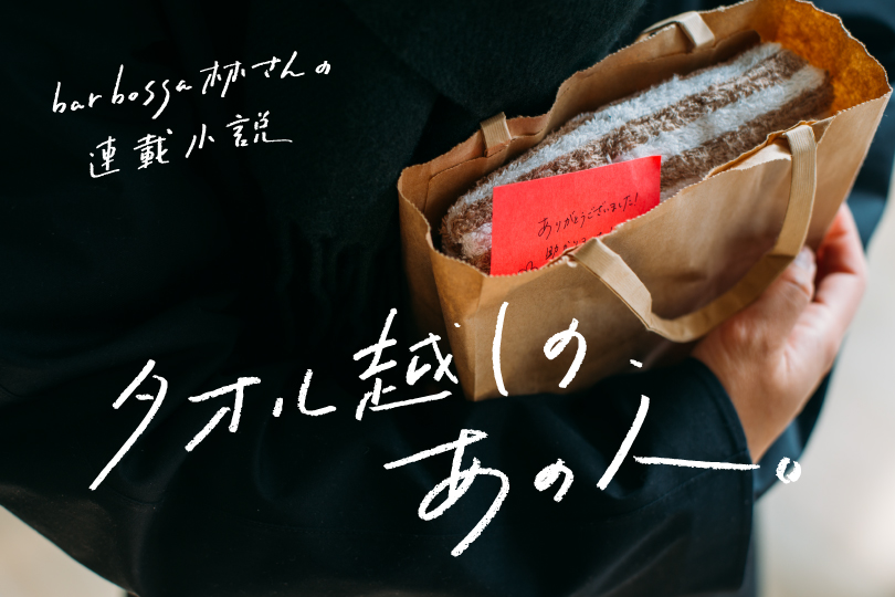 bar bossa林さんの連載小説『タオル越しの、あの人 vol.5』