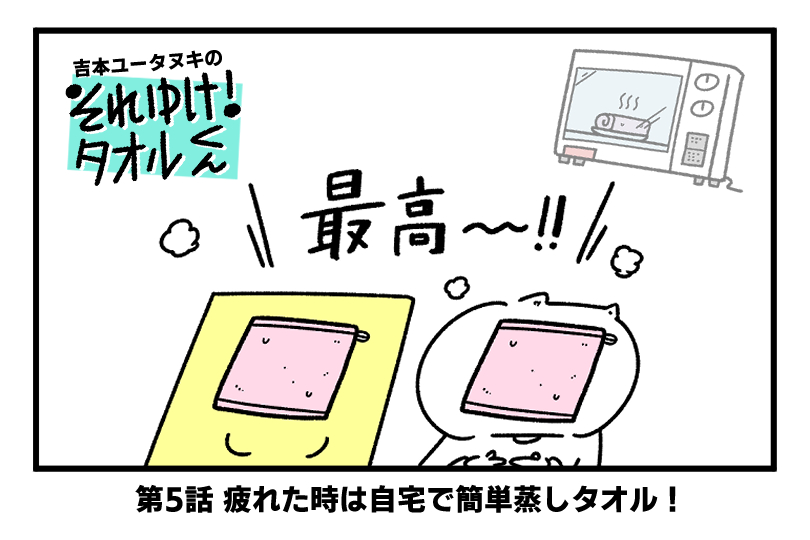 吉本ユータヌキの それゆけ!タオルくん 〜第5回 疲れた時は自宅で簡単蒸しタオル!〜
