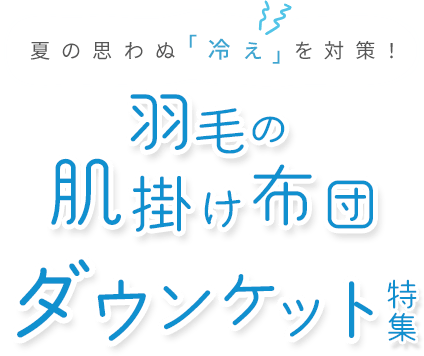 夏の思わぬ「冷え」対策!羽毛の肌掛け布団特集