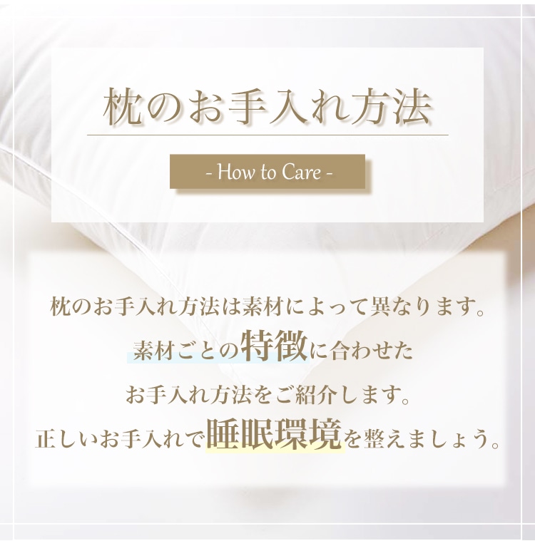 枕のお手入れ方法 枕のお手入れ方法は素材によって異なります。素材ごとの特徴に合わせたお手入れ方法をご紹介します。正しいお手入れで眠りの質を変えましょう。