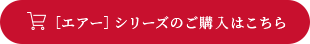 ［エアー］シリーズのご購入はこちら 