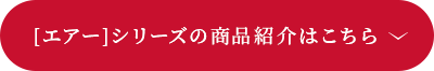 ［エアー］シリーズのご購入はこちら 