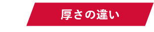 POINT02 厚さの違い
