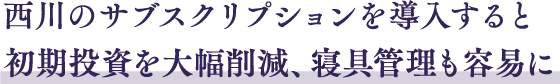 西川のサブスクリプションを導入すると初期投資を大幅削減、寝具管理も容易に。