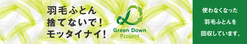 羽毛布団捨てないで！モッタイナイ！Green Down Project 使わなくなった羽毛ふとんを回収しています。