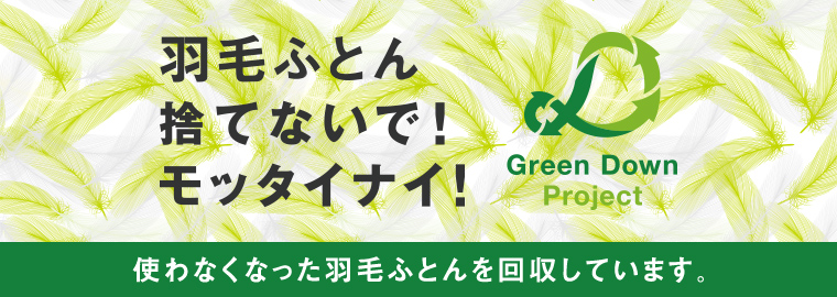 羽毛布団捨てないで！モッタイナイ！Green Down Project 使わなくなった羽毛ふとんを回収しています。