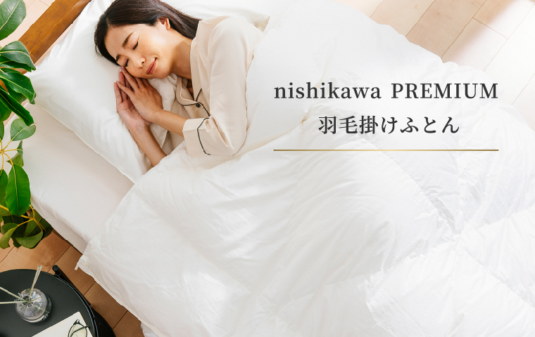 ひとりひとりの眠りをプレミアムにnishikawa PREMIUM 羽毛掛けふとん