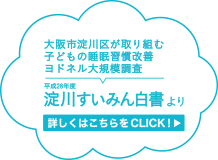 大阪市淀川区が取り組む子どもの睡眠習慣改善ヨドネル大規模調査 淀川すいみん白書より詳しくはこちらをCLICK！