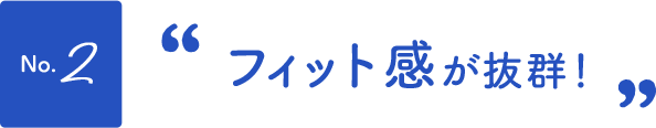 No.2フィット感が抜群！