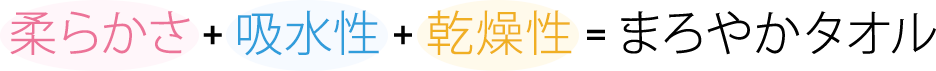 柔らかさ+吸水性+乾燥性=まろやかタオル