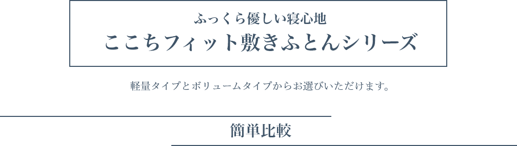 ふっくら優しい寝心地ここちフィット敷きふとんシリーズ 軽量タイプとボリュームタイプからお選びいただけます。「簡単比較」