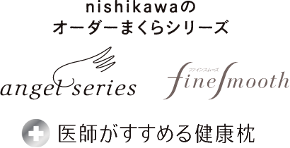 nishikawaのオーダーまくらシリーズ：angel series[エンジェルシリーズ]、finesmooth[ファインスムーズ]、医師がすすめる健康枕