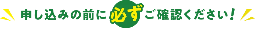 申し込みの前に必ずご確認ください!